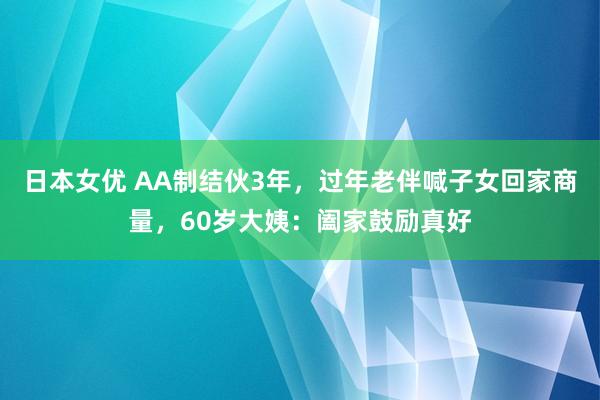 日本女优 AA制结伙3年，过年老伴喊子女回家商量，60岁大姨：阖家鼓励真好