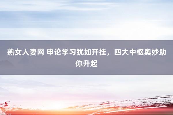 熟女人妻网 申论学习犹如开挂，四大中枢奥妙助你升起