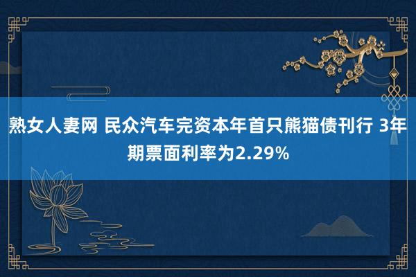 熟女人妻网 民众汽车完资本年首只熊猫债刊行 3年期票面利率为2.29%