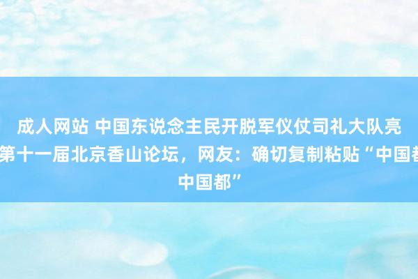 成人网站 中国东说念主民开脱军仪仗司礼大队亮相第十一届北京香山论坛，网友：确切复制粘贴“中国都”