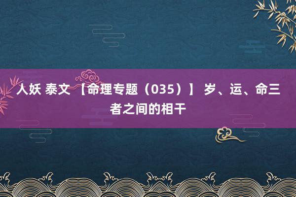 人妖 泰文 【命理专题（035）】 岁、运、命三者之间的相干