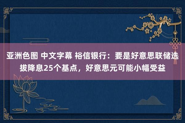 亚洲色图 中文字幕 裕信银行：要是好意思联储选拔降息25个基点，好意思元可能小幅受益