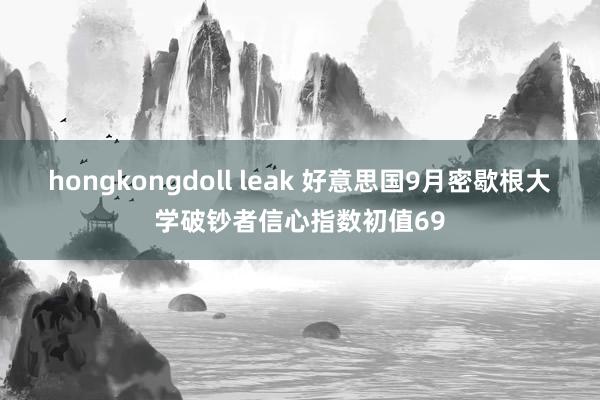 hongkongdoll leak 好意思国9月密歇根大学破钞者信心指数初值69