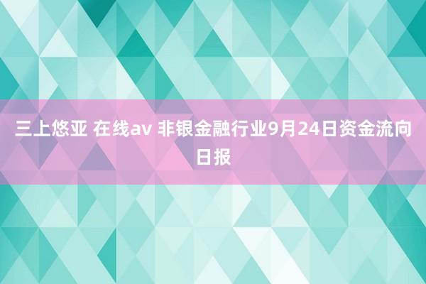 三上悠亚 在线av 非银金融行业9月24日资金流向日报