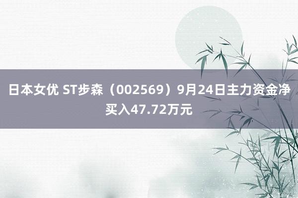 日本女优 ST步森（002569）9月24日主力资金净买入47.72万元