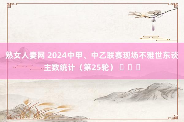 熟女人妻网 2024中甲、中乙联赛现场不雅世东谈主数统计（第25轮） ​​​