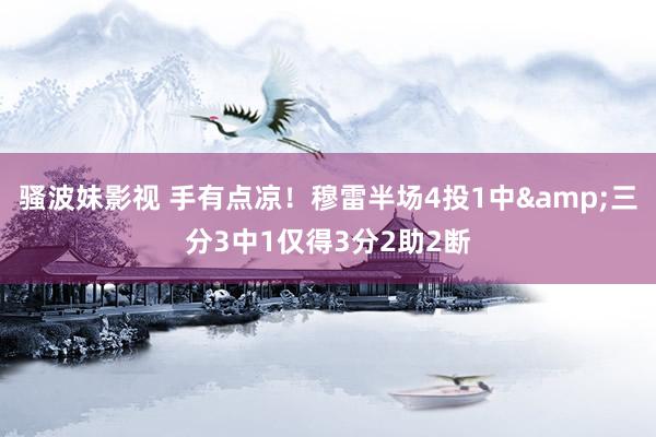 骚波妹影视 手有点凉！穆雷半场4投1中&三分3中1仅得3分2助2断