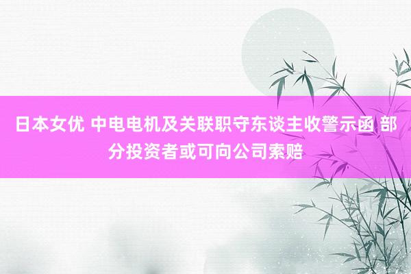 日本女优 中电电机及关联职守东谈主收警示函 部分投资者或可向公司索赔