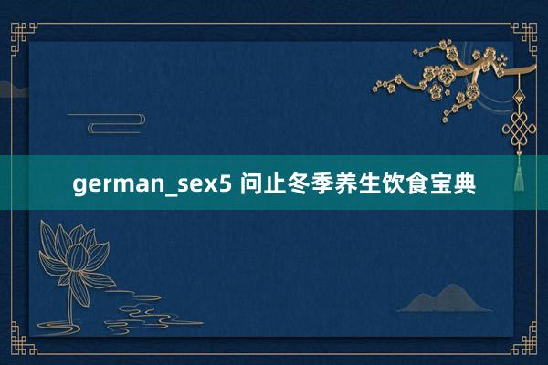 german_sex5 问止冬季养生饮食宝典