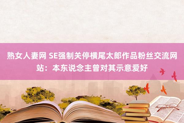 熟女人妻网 SE强制关停横尾太郎作品粉丝交流网站：本东说念主曾对其示意爱好