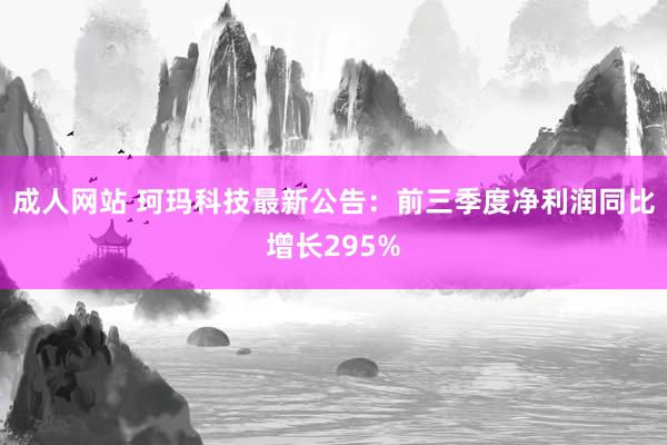 成人网站 珂玛科技最新公告：前三季度净利润同比增长295%