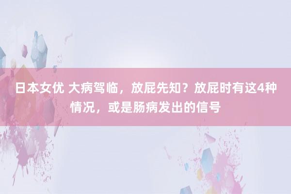 日本女优 大病驾临，放屁先知？放屁时有这4种情况，或是肠病发出的信号