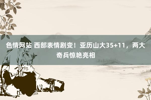 色情网站 西部表情剧变！亚历山大35+11，两大奇兵惊艳亮相