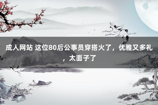 成人网站 这位80后公事员穿搭火了，优雅又多礼，太面子了