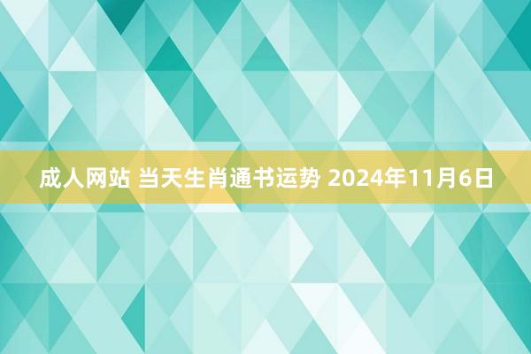 成人网站 当天生肖通书运势 2024年11月6日