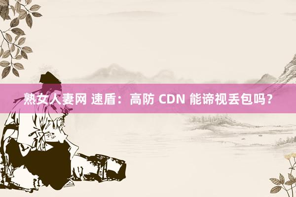 熟女人妻网 速盾：高防 CDN 能谛视丢包吗？