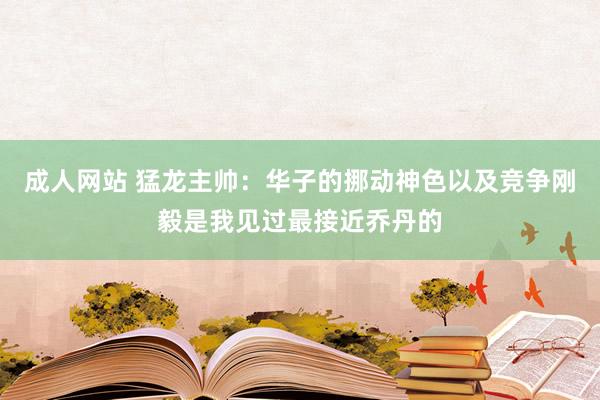 成人网站 猛龙主帅：华子的挪动神色以及竞争刚毅是我见过最接近乔丹的