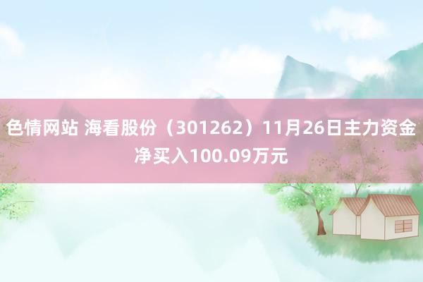 色情网站 海看股份（301262）11月26日主力资金净买入100.09万元