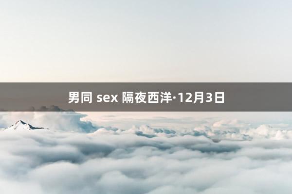 男同 sex 隔夜西洋·12月3日