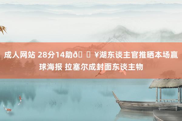 成人网站 28分14助🔥湖东谈主官推晒本场赢球海报 拉塞尔成封面东谈主物