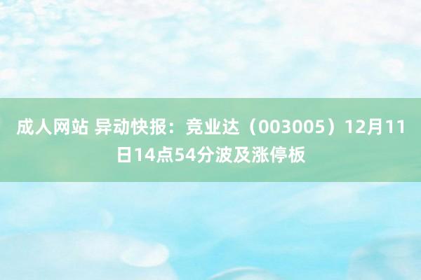 成人网站 异动快报：竞业达（003005）12月11日14点54分波及涨停板