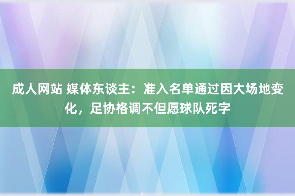 成人网站 媒体东谈主：准入名单通过因大场地变化，足协格调不但愿球队死字